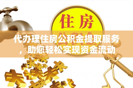 桦甸代办理住房公积金提取服务，助您轻松实现资金流动