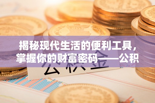 桦甸揭秘现代生活的便利工具，掌握你的财富密码——公积金查询方式
