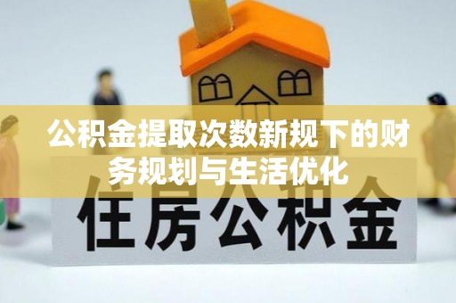 桦甸公积金提取次数新规下的财务规划与生活优化