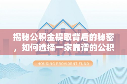 桦甸揭秘公积金提取背后的秘密，如何选择一家靠谱的公积金代办提取公司？