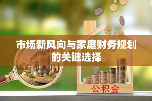 桦甸市场新风向与家庭财务规划的关键选择