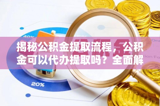 桦甸揭秘公积金提取流程，公积金可以代办提取吗？全面解析与操作指南