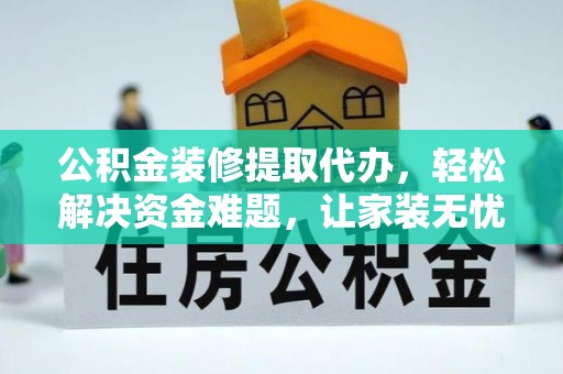桦甸公积金装修提取代办，轻松解决资金难题，让家装无忧