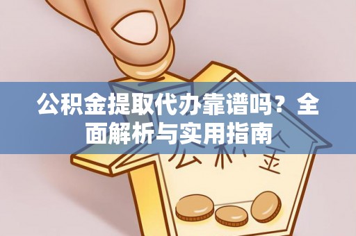 桦甸公积金提取代办靠谱吗？全面解析与实用指南