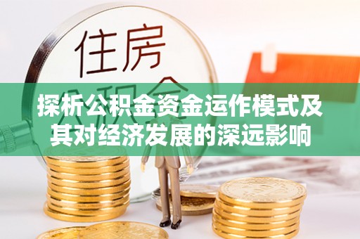 桦甸探析公积金资金运作模式及其对经济发展的深远影响