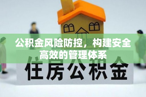 桦甸公积金风险防控，构建安全高效的管理体系