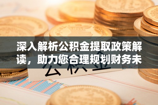 桦甸深入解析公积金提取政策解读，助力您合理规划财务未来