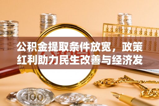 桦甸公积金提取条件放宽，政策红利助力民生改善与经济发展