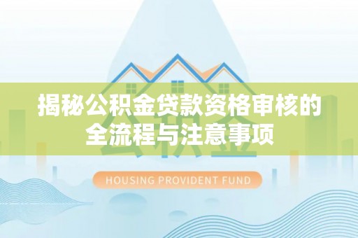 桦甸揭秘公积金贷款资格审核的全流程与注意事项