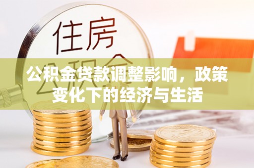 桦甸公积金贷款调整影响，政策变化下的经济与生活