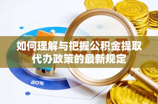 桦甸如何理解与把握公积金提取代办政策的最新规定