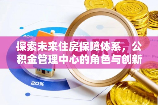 桦甸探索未来住房保障体系，公积金管理中心的角色与创新