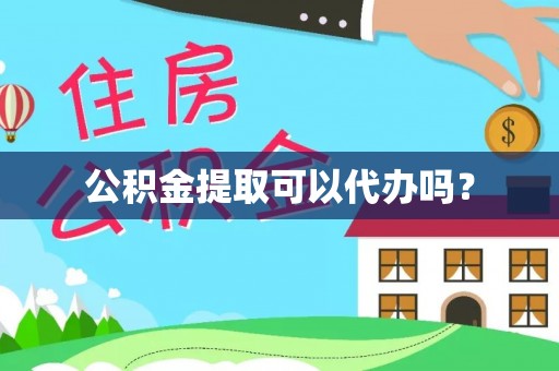 桦甸公积金提取可以代办吗？