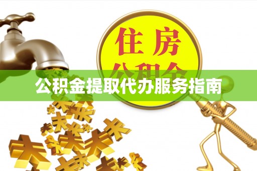 桦甸公积金提取代办服务指南