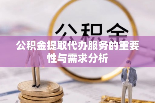 桦甸公积金提取代办服务的重要性与需求分析
