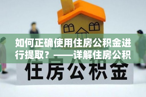桦甸如何正确使用住房公积金进行提取？——详解住房公积金代办提取流程与注意事项