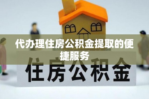 桦甸代办理住房公积金提取的便捷服务