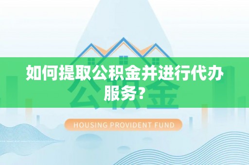 桦甸如何提取公积金并进行代办服务？