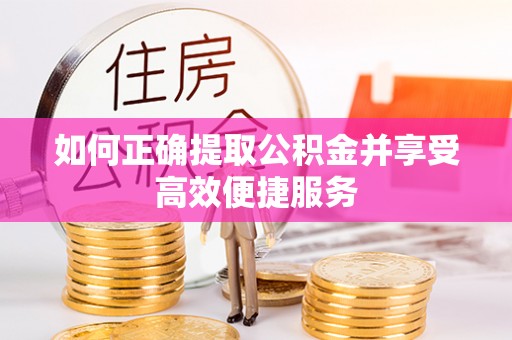 桦甸如何正确提取公积金并享受高效便捷服务