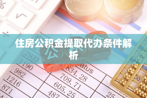 桦甸住房公积金提取代办条件解析