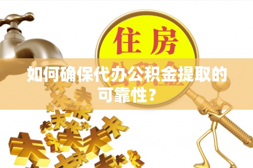 桦甸如何确保代办公积金提取的可靠性？