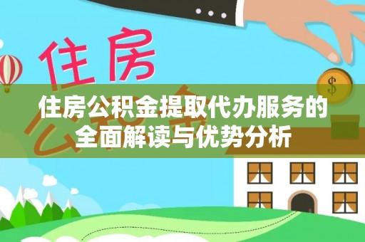 桦甸住房公积金提取代办服务的全面解读与优势分析