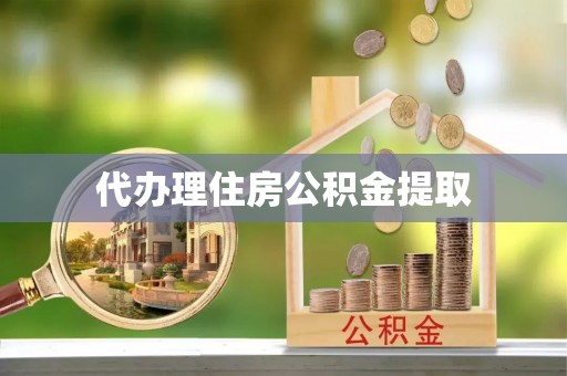桦甸代办理住房公积金提取