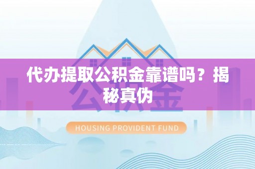 桦甸代办提取公积金靠谱吗？揭秘真伪