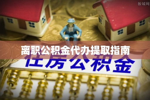 桦甸离职公积金代办提取指南