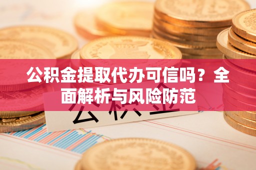 桦甸公积金提取代办可信吗？全面解析与风险防范