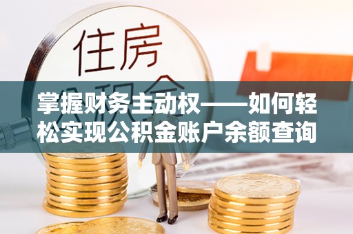 桦甸掌握财务主动权——如何轻松实现公积金账户余额查询