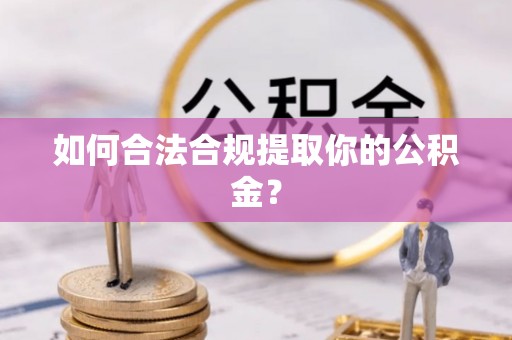 桦甸如何合法合规提取你的公积金？