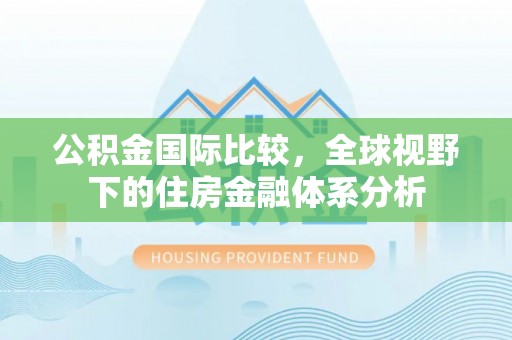 桦甸公积金国际比较，全球视野下的住房金融体系分析